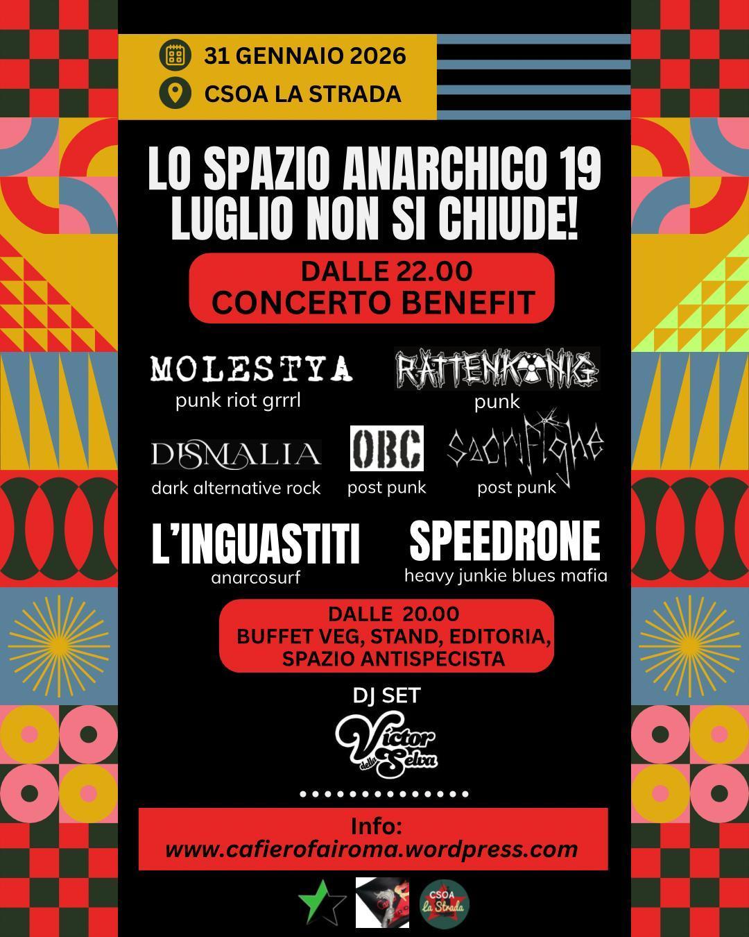 31 gennaio 2026 csoa la strada, dalle 22:00 concerto benefit

band: molestia (punk riot grrrl), rattenkonig (punk) dismalia (dark alternative rock), obc (post punk), sacrifighe (post punk), l'inguastiti (anarcosurf), speedrone (heaby junkie blues mafia).
dalle 20:00 buffet veg, stand, editoria, spazio antispecist, dj set victor della serva.
info www.cafierofairoma.wordpress.com